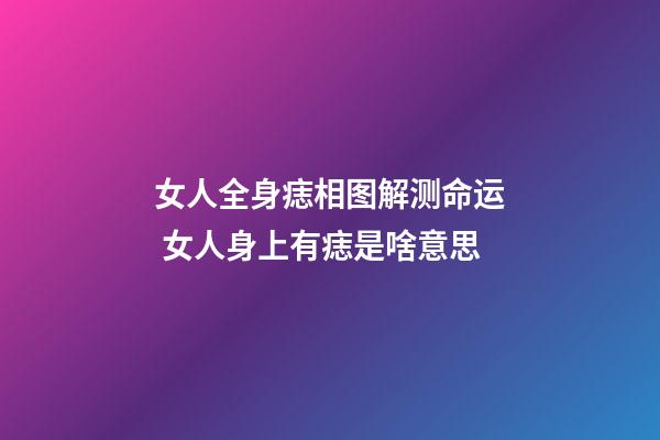 女人全身痣相图解测命运 女人身上有痣是啥意思